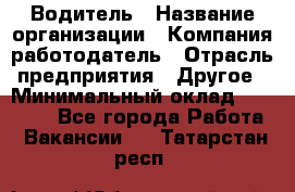 Водитель › Название организации ­ Компания-работодатель › Отрасль предприятия ­ Другое › Минимальный оклад ­ 15 000 - Все города Работа » Вакансии   . Татарстан респ.